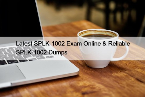 Latest SPLK-1002 Exam Online & Reliable SPLK-1002 Dumps